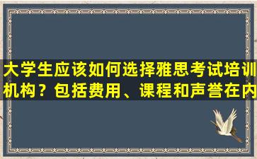 大学生应该如何选择雅思考试培训机构？包括费用、课程和声誉在内的所有因素都被考虑在内！