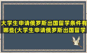 大学生申请俄罗斯出国留学条件有哪些(大学生申请俄罗斯出国留学条件)