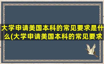 大学申请美国本科的常见要求是什么(大学申请美国本科的常见要求是)