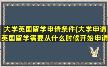 大学英国留学申请条件(大学申请英国留学需要从什么时候开始申请)