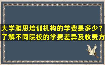 大学雅思培训机构的学费是多少？了解不同院校的学费差异及收费方式