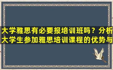 大学雅思有必要报培训班吗？分析大学生参加雅思培训课程的优势与劣势