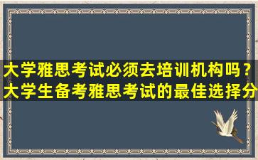 大学雅思考试必须去培训机构吗？大学生备考雅思考试的最佳选择分析