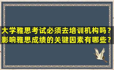 大学雅思考试必须去培训机构吗？影响雅思成绩的关键因素有哪些？