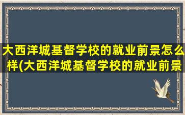 大西洋城基督学校的就业前景怎么样(大西洋城基督学校的就业前景分析)