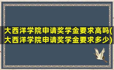 大西洋学院申请奖学金要求高吗(大西洋学院申请奖学金要求多少)