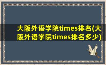 大阪外语学院times排名(大阪外语学院times排名多少)