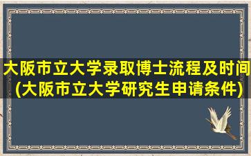 大阪市立大学录取博士流程及时间(大阪市立大学研究生申请条件)