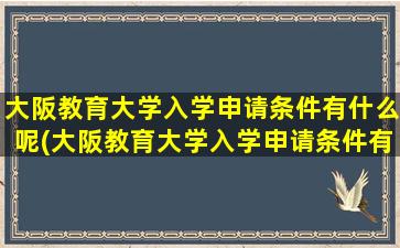 大阪教育大学入学申请条件有什么呢(大阪教育大学入学申请条件有什么呢英语)