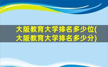 大阪教育大学排名多少位(大阪教育大学排名多少分)