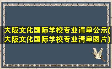 大阪文化国际学校专业清单公示(大阪文化国际学校专业清单图片)