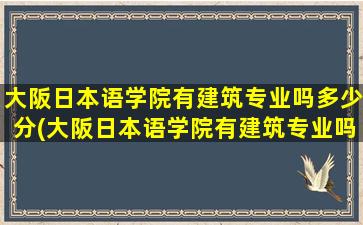 大阪日本语学院有建筑专业吗多少分(大阪日本语学院有建筑专业吗)