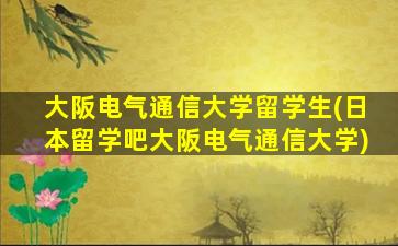 大阪电气通信大学留学生(日本留学吧大阪电气通信大学)