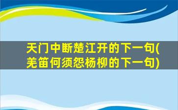 天门中断楚江开的下一句(羌笛何须怨杨柳的下一句)