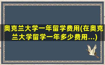 奥克兰大学一年留学费用(在奥克兰大学留学一年多少费用...)