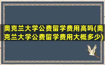 奥克兰大学公费留学费用高吗(奥克兰大学公费留学费用大概多少)