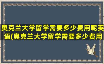 奥克兰大学留学需要多少费用呢英语(奥克兰大学留学需要多少费用呢)