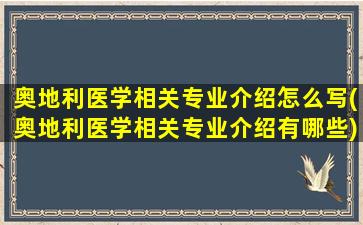 奥地利医学相关专业介绍怎么写(奥地利医学相关专业介绍有哪些)