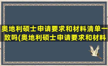 奥地利硕士申请要求和材料清单一致吗(奥地利硕士申请要求和材料清单是什么)