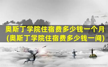 奥斯丁学院住宿费多少钱一个月(奥斯丁学院住宿费多少钱一间)