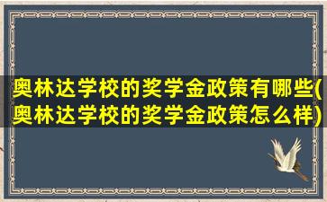 奥林达学校的奖学金政策有哪些(奥林达学校的奖学金政策怎么样)