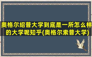 奥格尔绍普大学到底是一所怎么样的大学呢知乎(奥格尔索普大学)