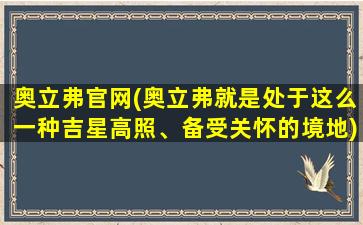 奥立弗官网(奥立弗就是处于这么一种吉星高照、备受关怀的境地)