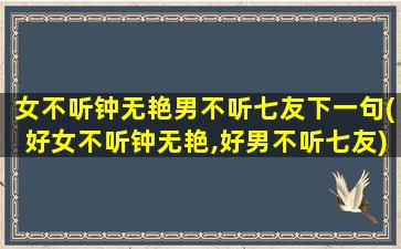 女不听钟无艳男不听七友下一句(好女不听钟无艳,好男不听七友)