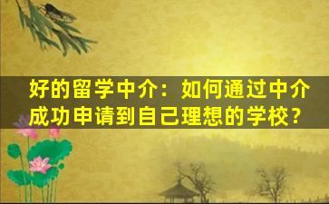 好的留学中介：如何通过中介成功申请到自己理想的学校？