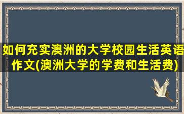 如何充实澳洲的大学校园生活英语作文(澳洲大学的学费和生活费)