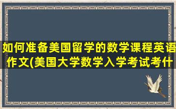 如何准备美国留学的数学课程英语作文(美国大学数学入学考试考什么)