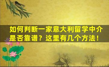 如何判断一家意大利留学中介是否靠谱？这里有几个方法！