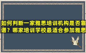 如何判断一家雅思培训机构是否靠谱？哪家培训学校最适合参加雅思考试？