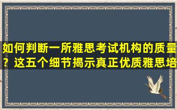 如何判断一所雅思考试机构的质量？这五个细节揭示真正优质雅思培训机构！