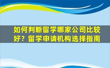 如何判断留学哪家公司比较好？留学申请机构选择指南