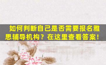 如何判断自己是否需要报名雅思辅导机构？在这里查看答案！