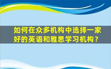 如何在众多机构中选择一家好的英语和雅思学习机构？