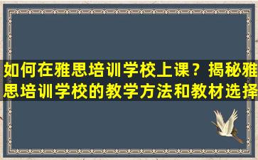 如何在雅思培训学校上课？揭秘雅思培训学校的教学方法和教材选择