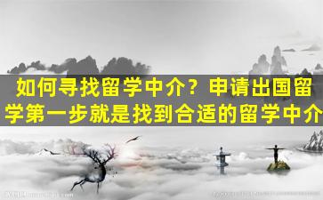 如何寻找留学中介？申请出国留学第一步就是找到合适的留学中介