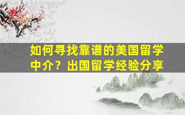 如何寻找靠谱的美国留学中介？出国留学经验分享