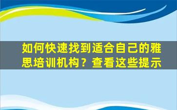 如何快速找到适合自己的雅思培训机构？查看这些提示