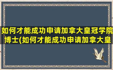 如何才能成功申请加拿大皇冠学院博士(如何才能成功申请加拿大皇冠学院硕士)