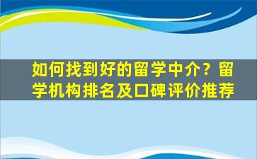 如何找到好的留学中介？留学机构排名及口碑评价推荐