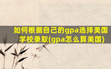 如何根据自己的gpa选择美国学校录取(gpa怎么算美国)