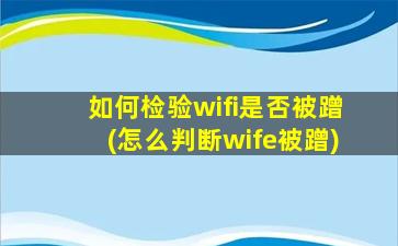 如何检验wifi是否被蹭(怎么判断wife被蹭)