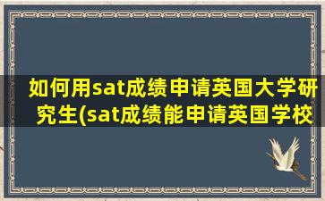 如何用sat成绩申请英国大学研究生(sat成绩能申请英国学校吗)