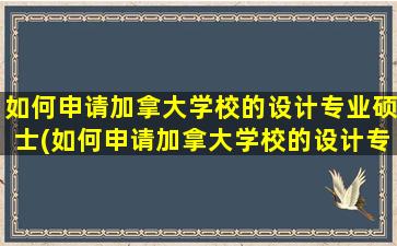 如何申请加拿大学校的设计专业硕士(如何申请加拿大学校的设计专业博士)