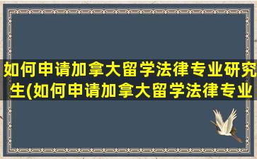 如何申请加拿大留学法律专业研究生(如何申请加拿大留学法律专业博士)