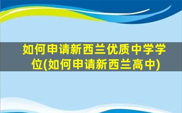 如何申请新西兰优质中学学位(如何申请新西兰高中)