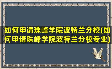 如何申请珠峰学院波特兰分校(如何申请珠峰学院波特兰分校专业)